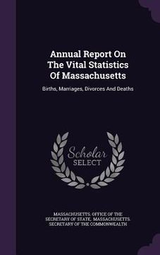 portada Annual Report On The Vital Statistics Of Massachusetts: Births, Marriages, Divorces And Deaths (en Inglés)