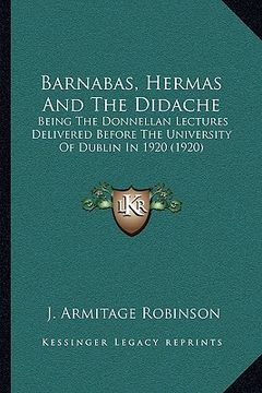 portada barnabas, hermas and the didache: being the donnellan lectures delivered before the university of dublin in 1920 (1920) (en Inglés)