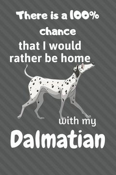 portada There is a 100% chance that I would rather be home with my Dalmatian: For Dalmatian Fans (in English)