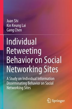 portada Individual Retweeting Behavior on Social Networking Sites: A Study on Individual Information Disseminating Behavior on Social Networking Sites (en Inglés)