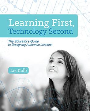 portada Learning First, Technology Second: The Educator's Guide to Designing Authentic Lessons (en Inglés)