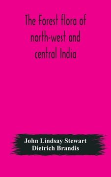 portada The forest flora of north-west and central India: a handbook of the indigenous trees and shrubs of those countries (en Inglés)