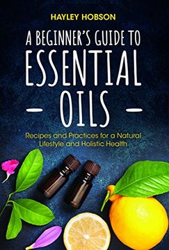 portada A Beginner's Guide to Essential Oils: Recipes and Practices for a Natural Lifestyle and Holistic Health (in English)