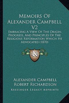 portada memoirs of alexander campbell v2: embracing a view of the origin, progress, and principles of the religious reformation which he advocated (1870) (in English)