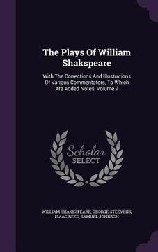 portada The Plays Of William Shakspeare: With The Corrections And Illustrations Of Various Commentators, To Which Are Added Notes, Volume 7 (in English)