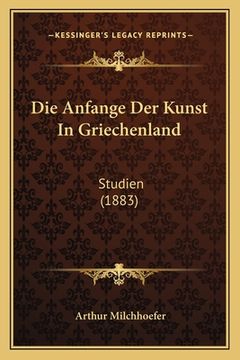 portada Die Anfange Der Kunst In Griechenland: Studien (1883) (en Alemán)