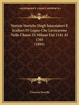 portada Notizie Storiche Degli Intarsiatori E Scultori Di Legno Che Lavorarono Nelle Chiese Di Milano Dal 1141 Al 1765 (1895) (in Italian)
