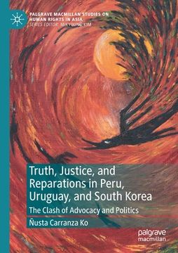 portada Truth, Justice, and Reparations in Peru, Uruguay, and South Korea: The Clash of Advocacy and Politics
