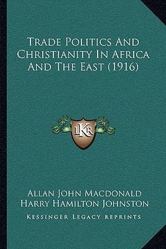 portada trade politics and christianity in africa and the east (1916trade politics and christianity in africa and the east (1916) ) (en Inglés)