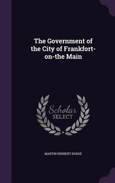 portada The Government of the City of Frankfort-on-the Main (en Inglés)