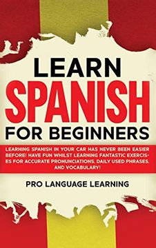 portada Learn Spanish for Beginners: Learning Spanish in Your car has Never Been Easier Before! Have fun Whilst Learning Fantastic Exercises for Accurate Pronunciations, Daily Used Phrases, and Vocabulary! 