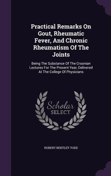 portada Practical Remarks On Gout, Rheumatic Fever, And Chronic Rheumatism Of The Joints: Being The Substance Of The Croonian Lectures For The Present Year, D (en Inglés)