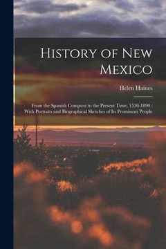 portada History of New Mexico: From the Spanish Conquest to the Present Time, 1530-1890: With Portraits and Biographical Sketches of Its Prominent Pe (en Inglés)