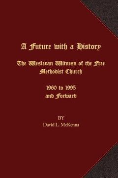 portada A Future with a History: The Wesleyan Witness of the Free Methodist Church 1960 to 1995 and Forward (en Inglés)
