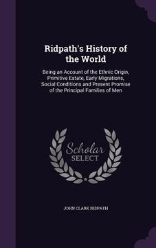 portada Ridpath's History of the World: Being an Account of the Ethnic Origin, Primitive Estate, Early Migrations, Social Conditions and Present Promise of th (en Inglés)