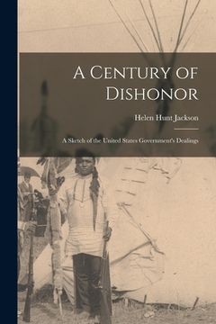portada A Century of Dishonor: A Sketch of the United States Government's Dealings (en Inglés)