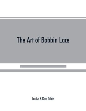 portada The art of bobbin lace: a practical text book of workmanship in antique and modern lace including Genoese, point de flandre Bruges guipure, du (en Inglés)