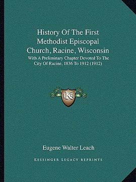 portada history of the first methodist episcopal church, racine, wisconsin: with a preliminary chapter devoted to the city of racine, 1836 to 1912 (1912) (en Inglés)