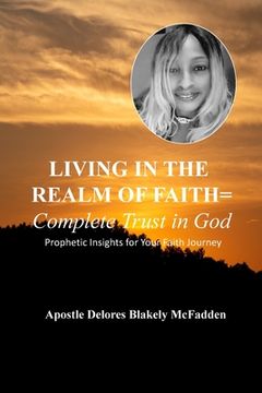 portada LIVING IN THE REALM OF FAITH = Complete Trust in God: Prophetic Insights for Your Faith Journey (en Inglés)