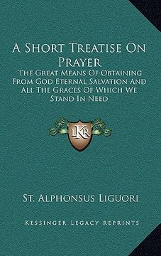 portada a short treatise on prayer: the great means of obtaining from god eternal salvation and all the graces of which we stand in need (en Inglés)
