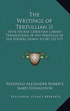 portada the writings of tertullian ii: ante nicene christian library translations of the writings of the fathers down to ad 325 v15