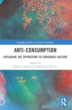 portada Anti-Consumption: Exploring the Opposition to Consumer Culture (Routledge Studies in Critical Marketing) (en Inglés)