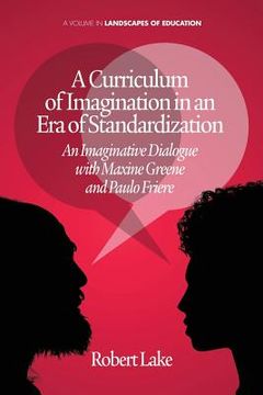portada A Curriculum of Imagination in an Era of Standardization: An Imaginative Dialogue with Maxine Greene and Paulo Freire (en Inglés)