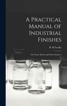 portada A Practical Manual of Industrial Finishes: on Wood, Metal, and Other Surfaces (en Inglés)