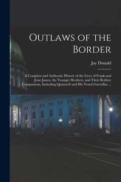 portada Outlaws of the Border: A Complete and Authentic History of the Lives of Frank and Jesse James, the Younger Brothers, and Their Robber Compani (en Inglés)