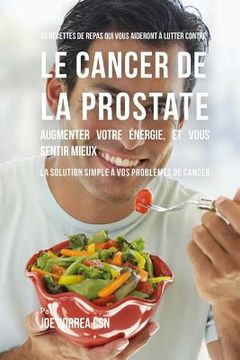 portada 33 Recettes de Repas qui vous aideront à lutter contre le Cancer de la Prostate, augmenter votre énergie, et vous sentir mieux: La solution simple à v (in French)