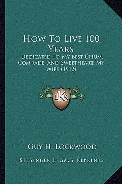 portada how to live 100 years: dedicated to my best chum, comrade, and sweetheart, my wife (1912) (in English)