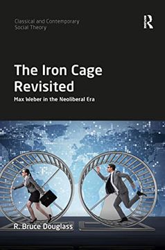portada The Iron Cage Revisited: Max Weber in the Neoliberal era (Classical and Contemporary Social Theory) 