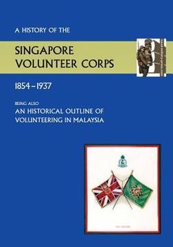 portada History of the Singapore Volunteers Corps 1854-1937 Being Also an Historical Outline of Volunteering in Malaya (en Inglés)