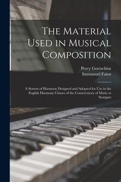portada The Material Used in Musical Composition: a System of Harmony Designed and Adopted for Use in the English Harmony Classes of the Conservatory of Music (en Inglés)