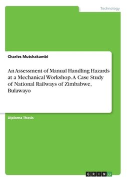 portada An Assessment of Manual Handling Hazards at a Mechanical Workshop. A Case Study of National Railways of Zimbabwe, Bulawayo (en Inglés)