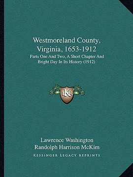portada westmoreland county, virginia, 1653-1912: parts one and two, a short chapter and bright day in its history (1912) (en Inglés)