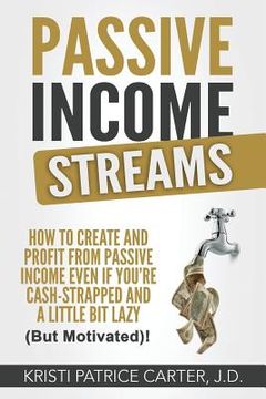 portada Passive Income Streams: How to Create and Profit from Passive Income Even If You're Cash-Strapped and a Little Bit Lazy (But Motivated)! (en Inglés)