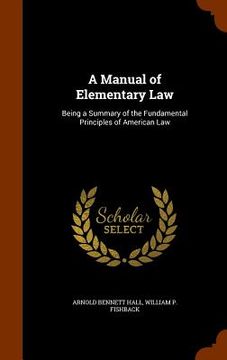 portada A Manual of Elementary Law: Being a Summary of the Fundamental Principles of American Law (en Inglés)