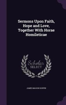 portada Sermons Upon Faith, Hope and Love, Together With Horae Homileticae (en Inglés)