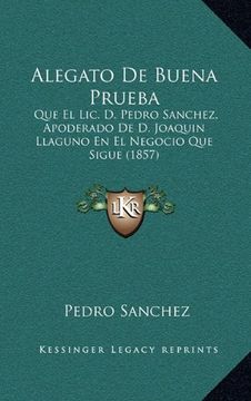 portada Alegato de Buena Prueba: Que el Lic. De Pedro Sanchez, Apoderado de d. Joaquin Llaguno en el Negocio que Sigue (1857)