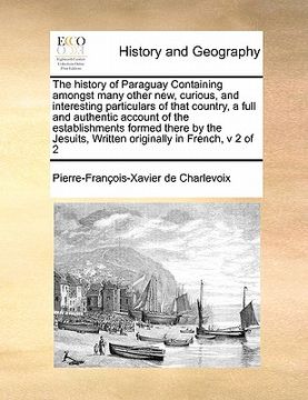 portada the history of paraguay containing amongst many other new, curious, and interesting particulars of that country, a full and authentic account of the e (in English)