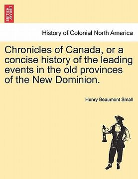 portada chronicles of canada, or a concise history of the leading events in the old provinces of the new dominion. (en Inglés)