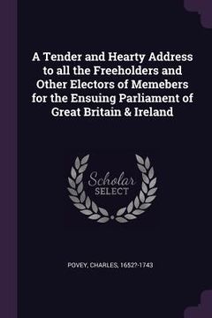 portada A Tender and Hearty Address to all the Freeholders and Other Electors of Memebers for the Ensuing Parliament of Great Britain & Ireland