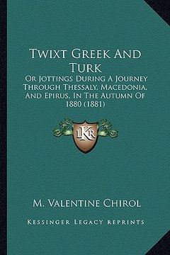 portada twixt greek and turk: or jottings during a journey through thessaly, macedonia, and epirus, in the autumn of 1880 (1881) (en Inglés)