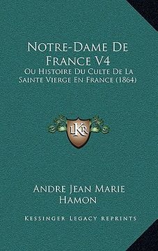 portada Notre-Dame De France V4: Ou Histoire Du Culte De La Sainte Vierge En France (1864) (in French)