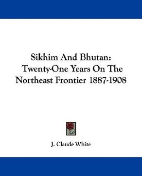 portada sikhim and bhutan: twenty-one years on the northeast frontier 1887-1908 (en Inglés)