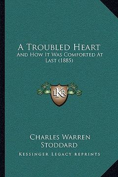 portada a troubled heart a troubled heart: and how it was comforted at last (1885) and how it was comforted at last (1885) (en Inglés)