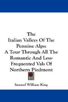 portada the italian valleys of the pennine alps: a tour through all the romantic and less-frequented vals of northern piedmont (en Inglés)