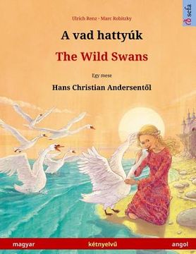 portada A vad hattyúk - The Wild Swans (magyar - angol / Hungarian - English). Based on a fairy tale by Hans Christian Andersen: Bilingual children's picture (en Húngaro)