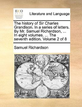 portada the history of sir charles grandison. in a series of letters. by mr. samuel richardson, ... in eight volumes. ... the seventh edition. volume 2 of 8